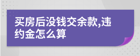 买房后没钱交余款,违约金怎么算