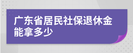 广东省居民社保退休金能拿多少