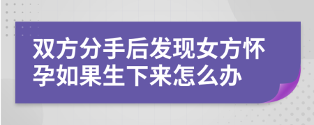 双方分手后发现女方怀孕如果生下来怎么办