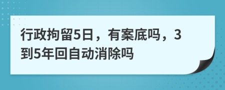 行政拘留5日，有案底吗，3到5年回自动消除吗