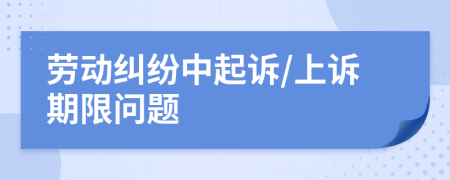 劳动纠纷中起诉/上诉期限问题