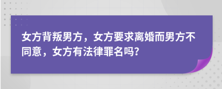 女方背叛男方，女方要求离婚而男方不同意，女方有法律罪名吗？