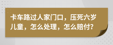 卡车路过人家门口，压死六岁儿童，怎么处理，怎么赔付？