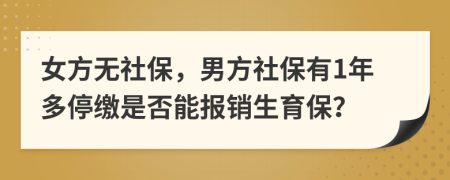 女方无社保，男方社保有1年多停缴是否能报销生育保？