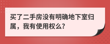买了二手房没有明确地下室归属，我有使用权么？