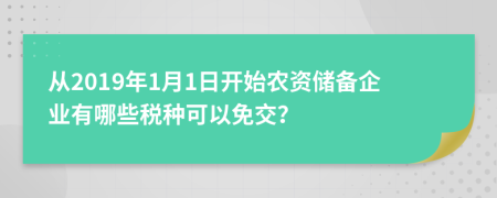 从2019年1月1日开始农资储备企业有哪些税种可以免交？