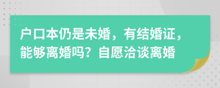 户口本仍是未婚，有结婚证，能够离婚吗？自愿洽谈离婚