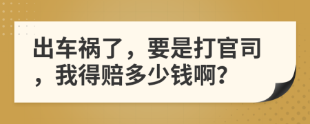 出车祸了，要是打官司，我得赔多少钱啊？