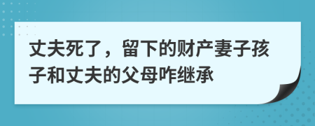 丈夫死了，留下的财产妻子孩子和丈夫的父母咋继承