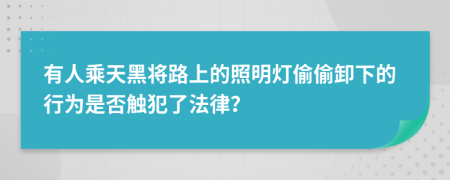 有人乘天黑将路上的照明灯偷偷卸下的行为是否触犯了法律？