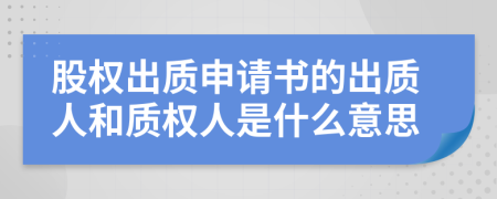 股权出质申请书的出质人和质权人是什么意思