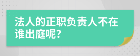 法人的正职负责人不在谁出庭呢？