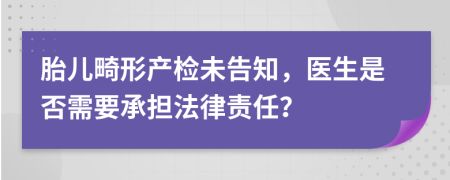 胎儿畸形产检未告知，医生是否需要承担法律责任？