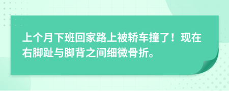 上个月下班回家路上被轿车撞了！现在右脚趾与脚背之间细微骨折。