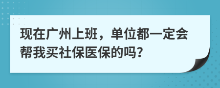 现在广州上班，单位都一定会帮我买社保医保的吗？