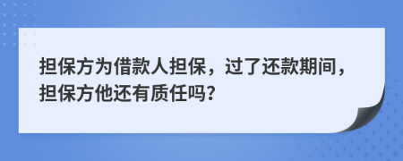 担保方为借款人担保，过了还款期间，担保方他还有质任吗？