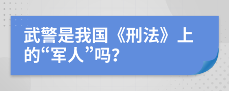 武警是我国《刑法》上的“军人”吗？