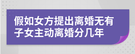 假如女方提出离婚无有子女主动离婚分几年