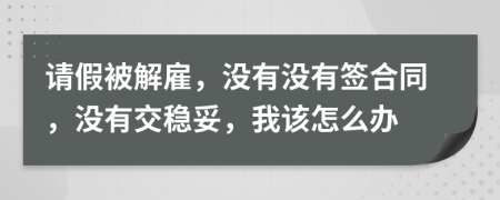 请假被解雇，没有没有签合同，没有交稳妥，我该怎么办