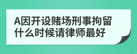 A因开设赌场刑事拘留什么时候请律师最好