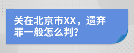 关在北京市XX，遗弃罪一般怎么判？