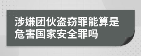 涉嫌团伙盗窃罪能算是危害国家安全罪吗