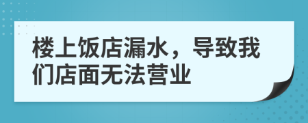 楼上饭店漏水，导致我们店面无法营业