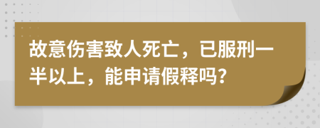 故意伤害致人死亡，已服刑一半以上，能申请假释吗？