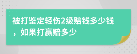 被打鉴定轻伤2级赔钱多少钱，如果打赢赔多少