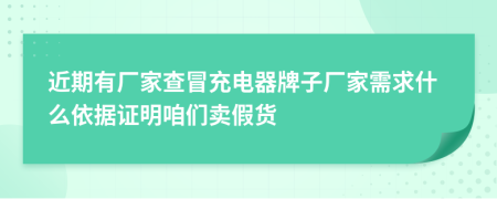 近期有厂家查冒充电器牌子厂家需求什么依据证明咱们卖假货