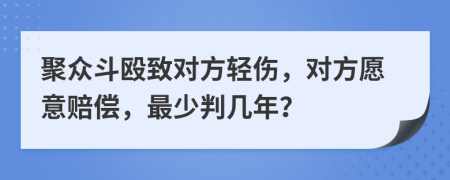 聚众斗殴致对方轻伤，对方愿意赔偿，最少判几年？