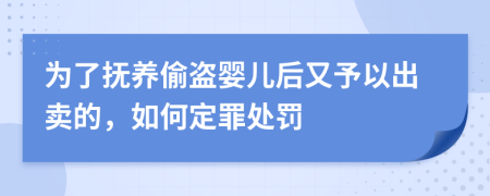 为了抚养偷盗婴儿后又予以出卖的，如何定罪处罚