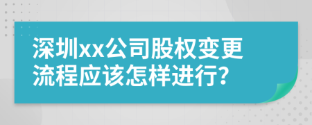 深圳xx公司股权变更流程应该怎样进行？