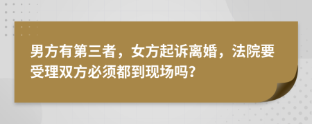 男方有第三者，女方起诉离婚，法院要受理双方必须都到现场吗？