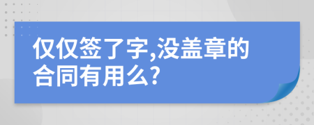 仅仅签了字,没盖章的合同有用么?