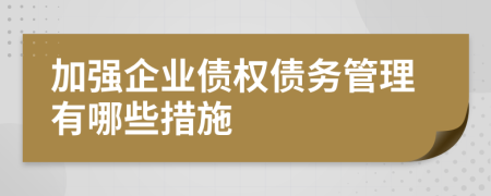 加强企业债权债务管理有哪些措施