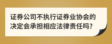 证券公司不执行证券业协会的决定会承担相应法律责任吗?