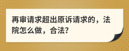 再审请求超出原诉请求的，法院怎么做，合法？