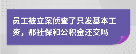 员工被立案侦查了只发基本工资，那社保和公积金还交吗