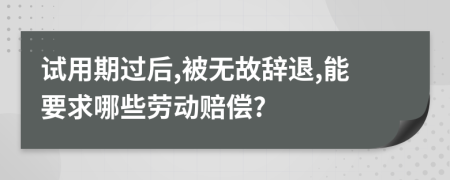 试用期过后,被无故辞退,能要求哪些劳动赔偿?