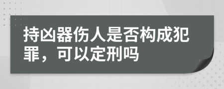 持凶器伤人是否构成犯罪，可以定刑吗