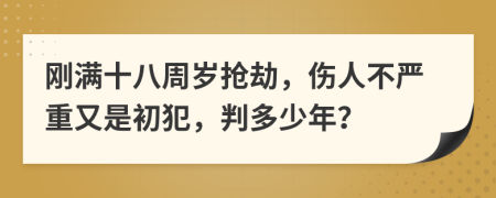 刚满十八周岁抢劫，伤人不严重又是初犯，判多少年？