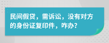 民间假贷，需诉讼，没有对方的身份证复印件，咋办？