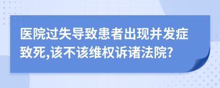 医院过失导致患者出现并发症致死,该不该维权诉诸法院?