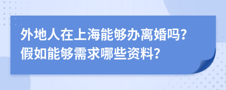 外地人在上海能够办离婚吗？假如能够需求哪些资料？