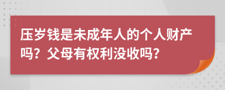 压岁钱是未成年人的个人财产吗？父母有权利没收吗？