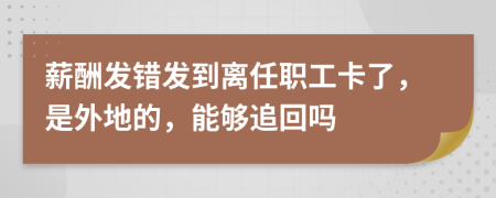 薪酬发错发到离任职工卡了，是外地的，能够追回吗