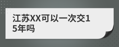 江苏XX可以一次交15年吗