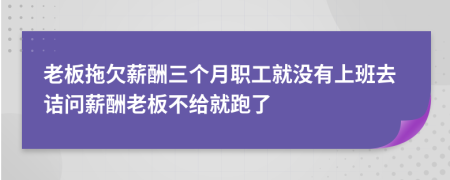 老板拖欠薪酬三个月职工就没有上班去诘问薪酬老板不给就跑了