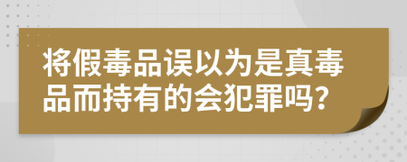 将假毒品误以为是真毒品而持有的会犯罪吗？